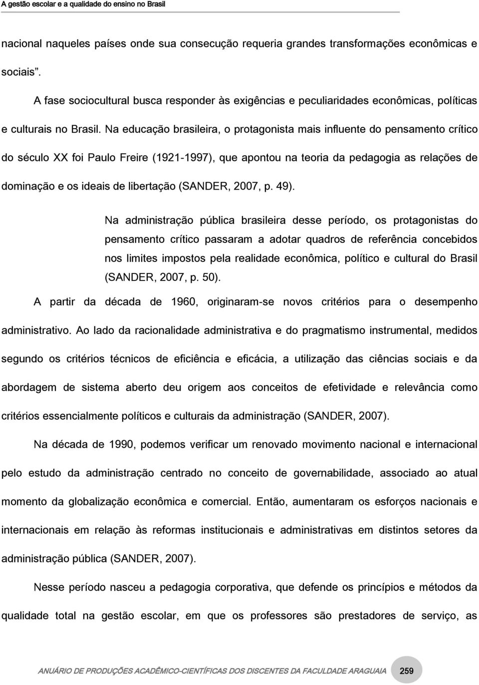 Na educação brasileira, o protagonista mais influente do pensamento crítico do século XX foi Paulo Freire (1921-1997), que apontou na teoria da pedagogia as relações de dominação e os ideais de