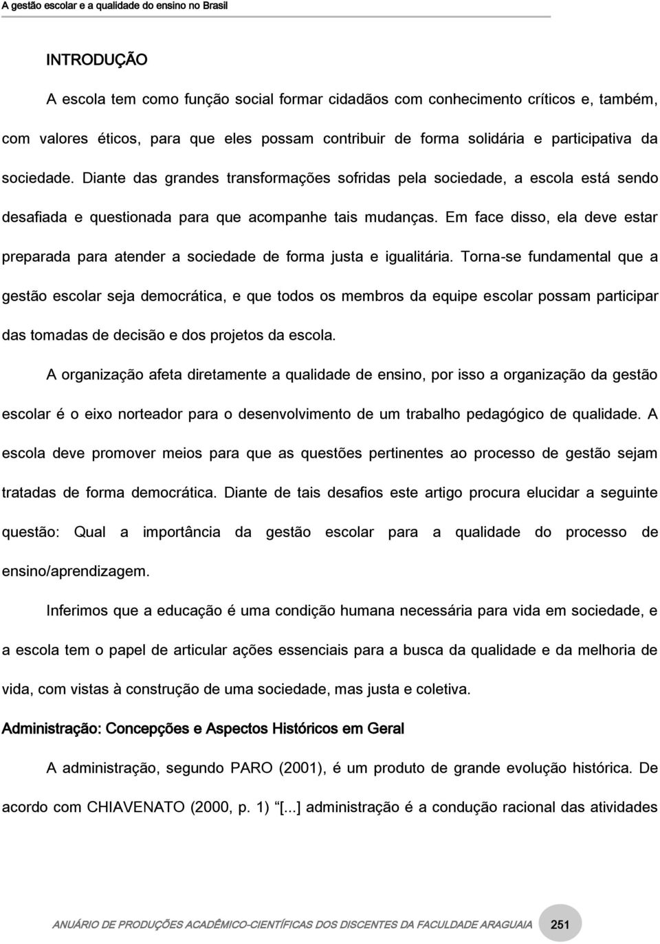 Em face disso, ela deve estar preparada para atender a sociedade de forma justa e igualitária.