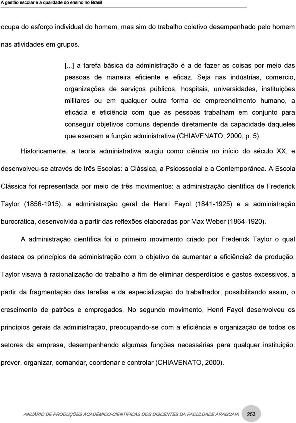 Seja nas indústrias, comercio, organizações de serviços públicos, hospitais, universidades, instituições militares ou em qualquer outra forma de empreendimento humano, a eficácia e eficiência com que