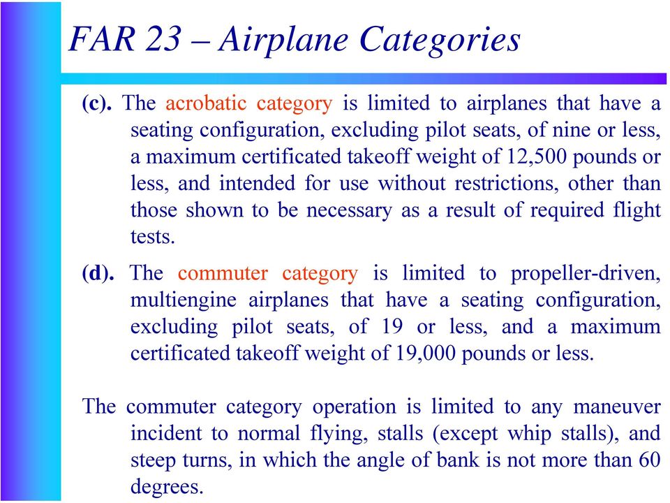 The acrobatic category is limited to airlanes that have a seating configuration, excluding ilot seats, of nine or less, a maximum certificated takeoff weight of 12,500 ounds or less,