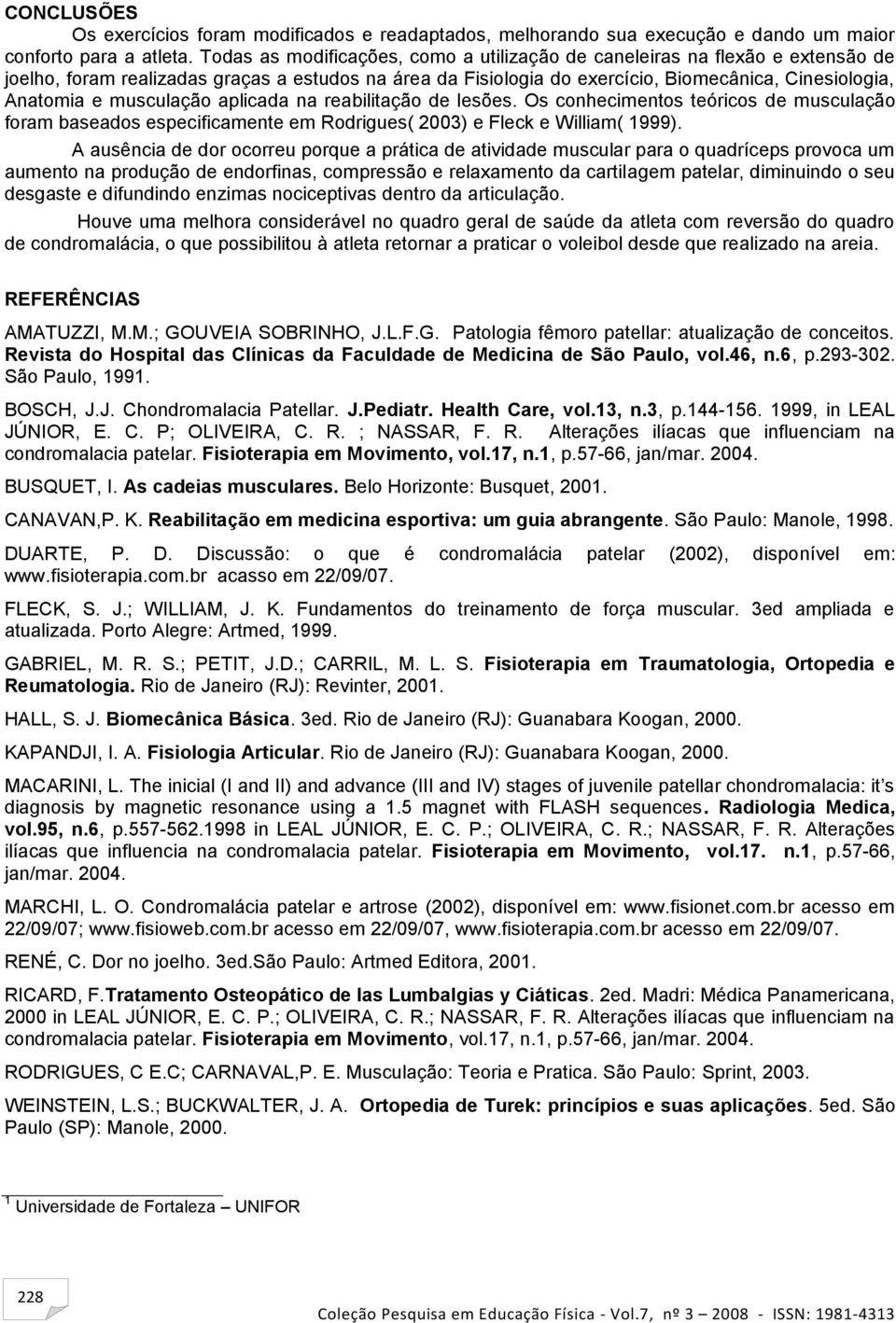 musculação aplicada na reabilitação de lesões. Os conhecimentos teóricos de musculação foram baseados especificamente em Rodrigues( 2003) e Fleck e William( 1999).