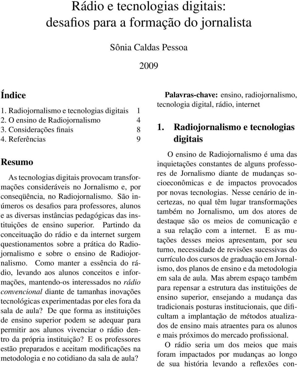 São inúmeros os desafios para professores, alunos e as diversas instâncias pedagógicas das instituições de ensino superior.