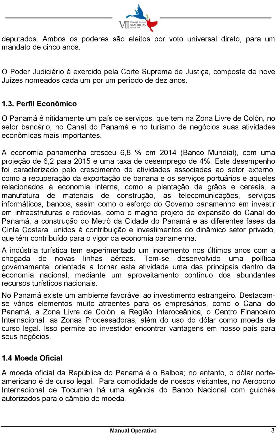 Perfil Econômico O Panamá é nitidamente um país de serviços, que tem na Zona Livre de Colón, no setor bancário, no Canal do Panamá e no turismo de negócios suas atividades econômicas mais importantes.