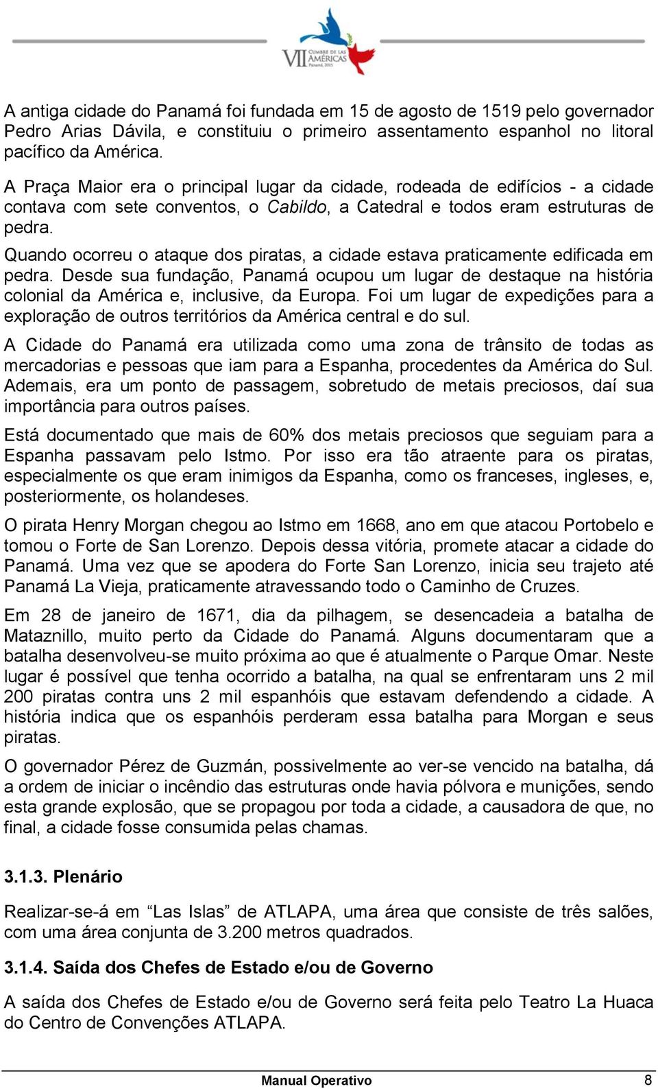 Quando ocorreu o ataque dos piratas, a cidade estava praticamente edificada em pedra. Desde sua fundação, Panamá ocupou um lugar de destaque na história colonial da América e, inclusive, da Europa.