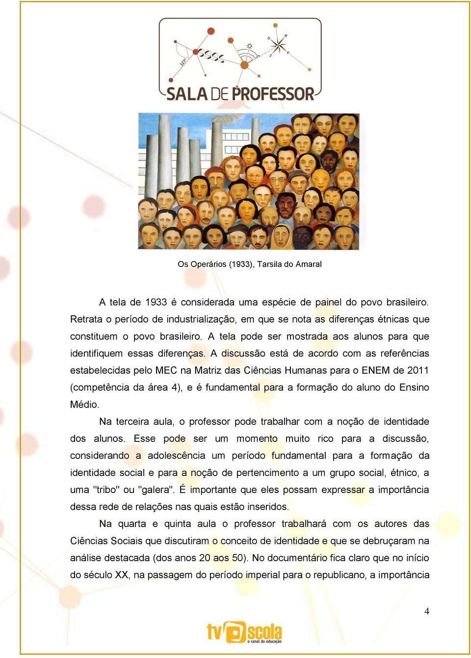 A discussão está de acordo com as referências estabelecidas pelo MEC na Matriz das Ciências Humanas para o ENEM de 2011 (competência da área 4), e é fundamental para a formação do aluno do Ensino