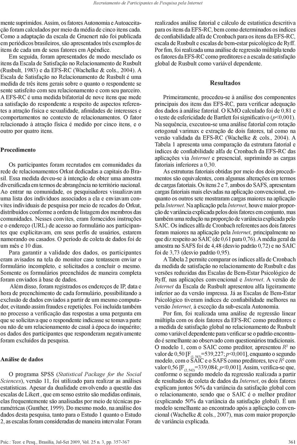 Em seguida, foram apresentados de modo mesclado os itens da Escala de Satisfação no Relacionamento de Rusbult (Rusbult, 1983) e da EFS-RC (Wachelke & cols., 2004).