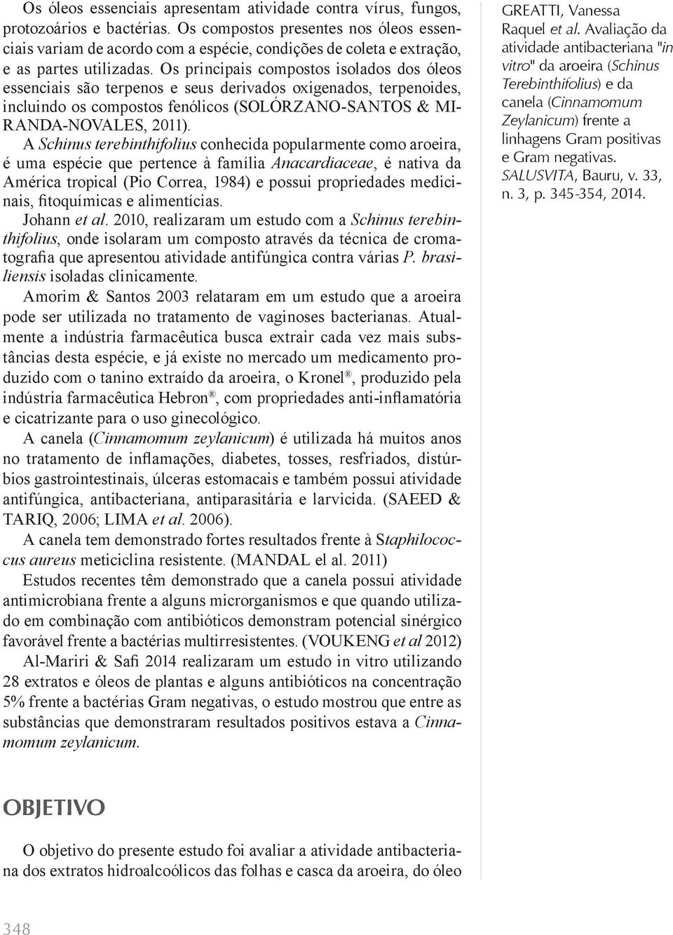 Os principais compostos isolados dos óleos essenciais são terpenos e seus derivados oxigenados, terpenoides, incluindo os compostos fenólicos (Solórzano-Santos & Miranda-Novales, 2011).