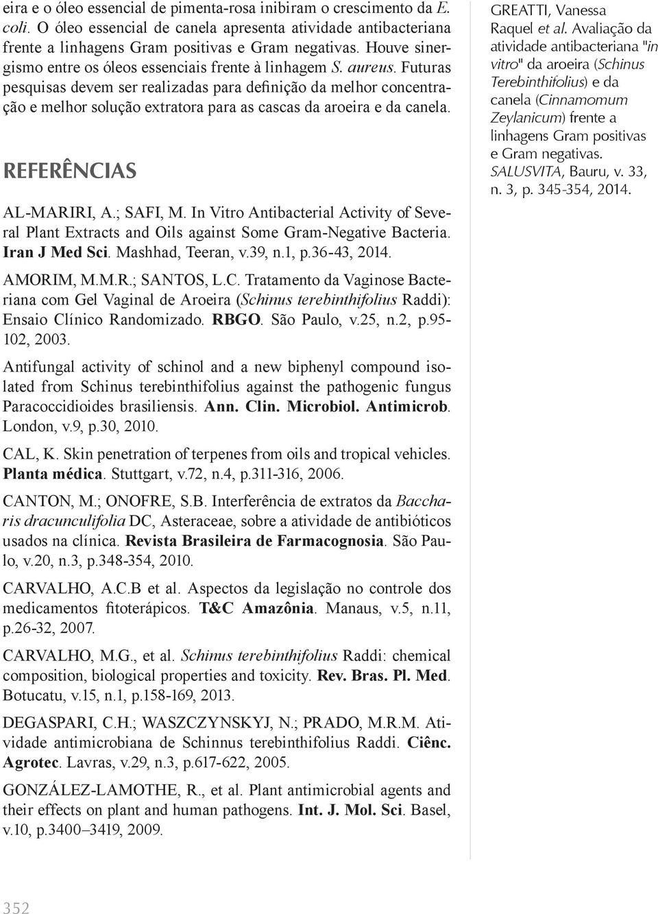 Futuras pesquisas devem ser realizadas para definição da melhor concentração e melhor solução extratora para as cascas da aroeira e da canela. Referências AL-MARIRI, A.; SAFI, M.