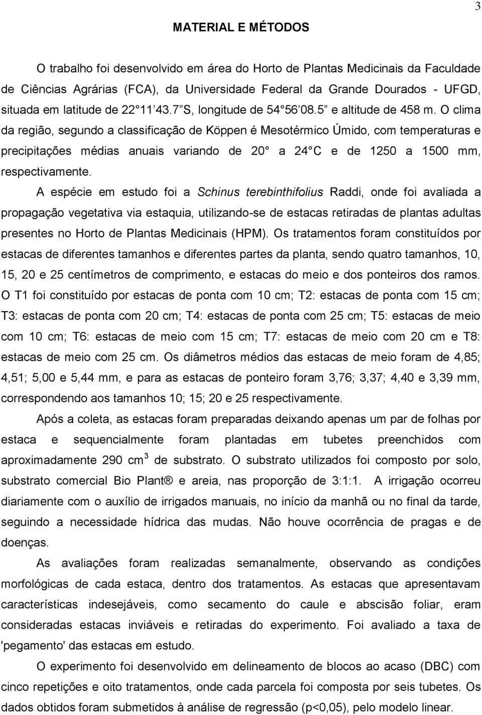 O clima da região, segundo a classificação de Köppen é Mesotérmico Úmido, com temperaturas e precipitações médias anuais variando de 20 a 24 C e de 1250 a 1500 mm, respectivamente.