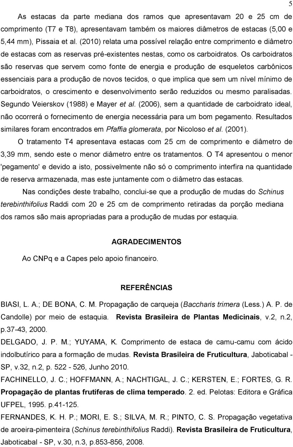 Os carboidratos são reservas que servem como fonte de energia e produção de esqueletos carbônicos essenciais para a produção de novos tecidos, o que implica que sem um nível mínimo de carboidratos, o