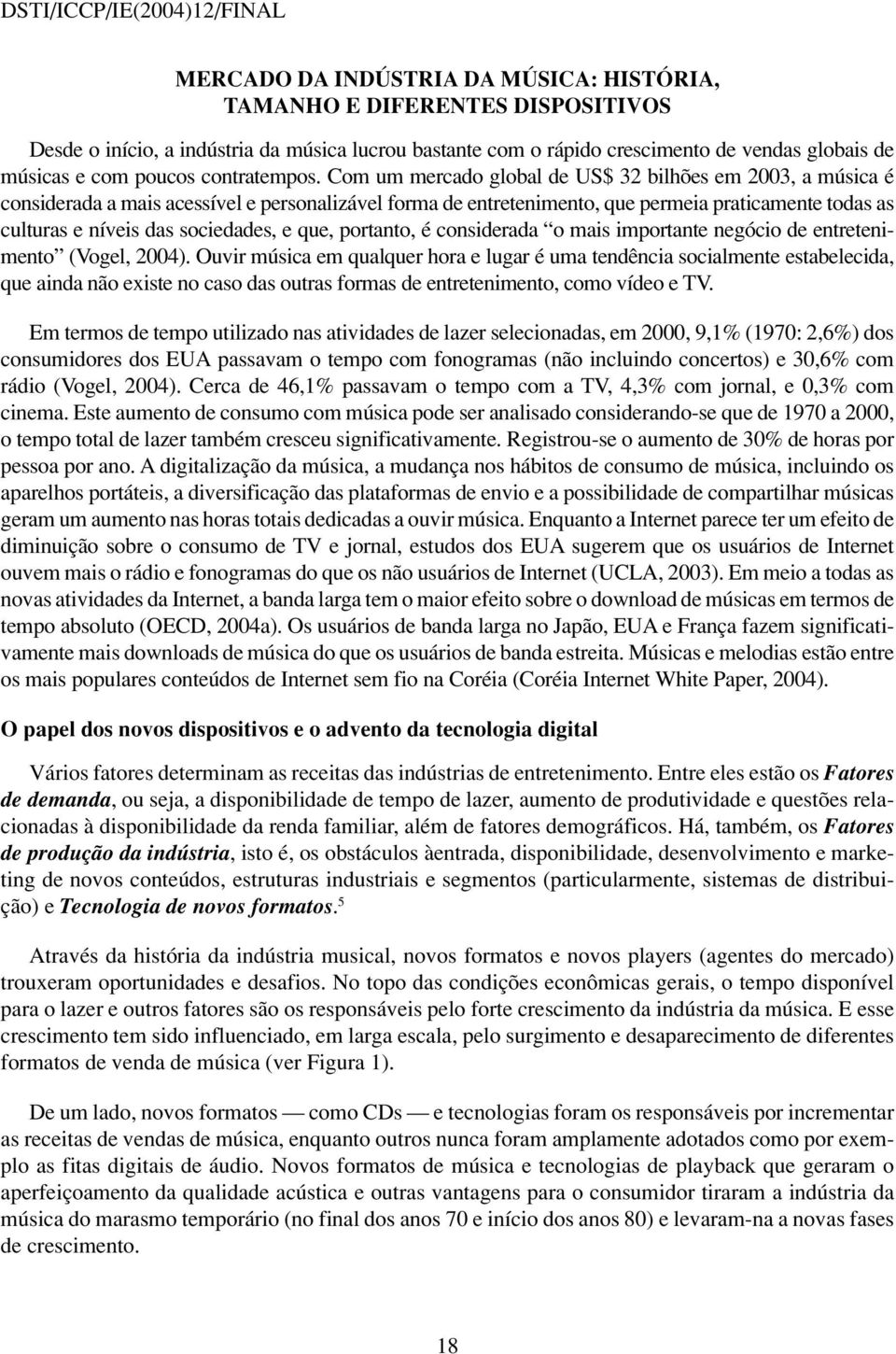 Com um mercado global de US$ 32 bilhões em 2003, a música é considerada a mais acessível e personalizável forma de entretenimento, que permeia praticamente todas as culturas e níveis das sociedades,