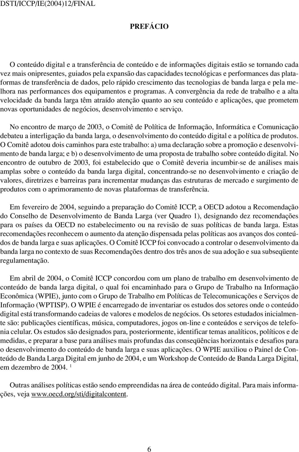 A convergência da rede de trabalho e a alta velocidade da banda larga têm atraído atenção quanto ao seu conteúdo e aplicações, que prometem novas oportunidades de negócios, desenvolvimento e serviço.