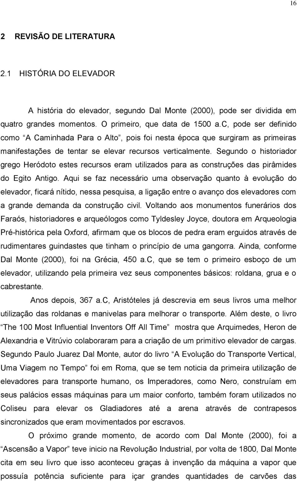 Segundo o historiador grego Heródoto estes recursos eram utilizados para as construções das pirâmides do Egito Antigo.