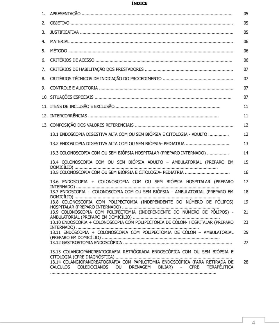 COMPOSIÇÃO DOS VALORES REFERENCIAIS... 12 13.1 ENDOSCOPIA DIGESTIVA ALTA COM OU SEM BIÓPSIA E CITOLOGIA - ADULTO... 12 13.2 ENDOSCOPIA DIGESTIVA ALTA COM OU SEM BIÓPSIA- PEDIATRIA... 13 13.