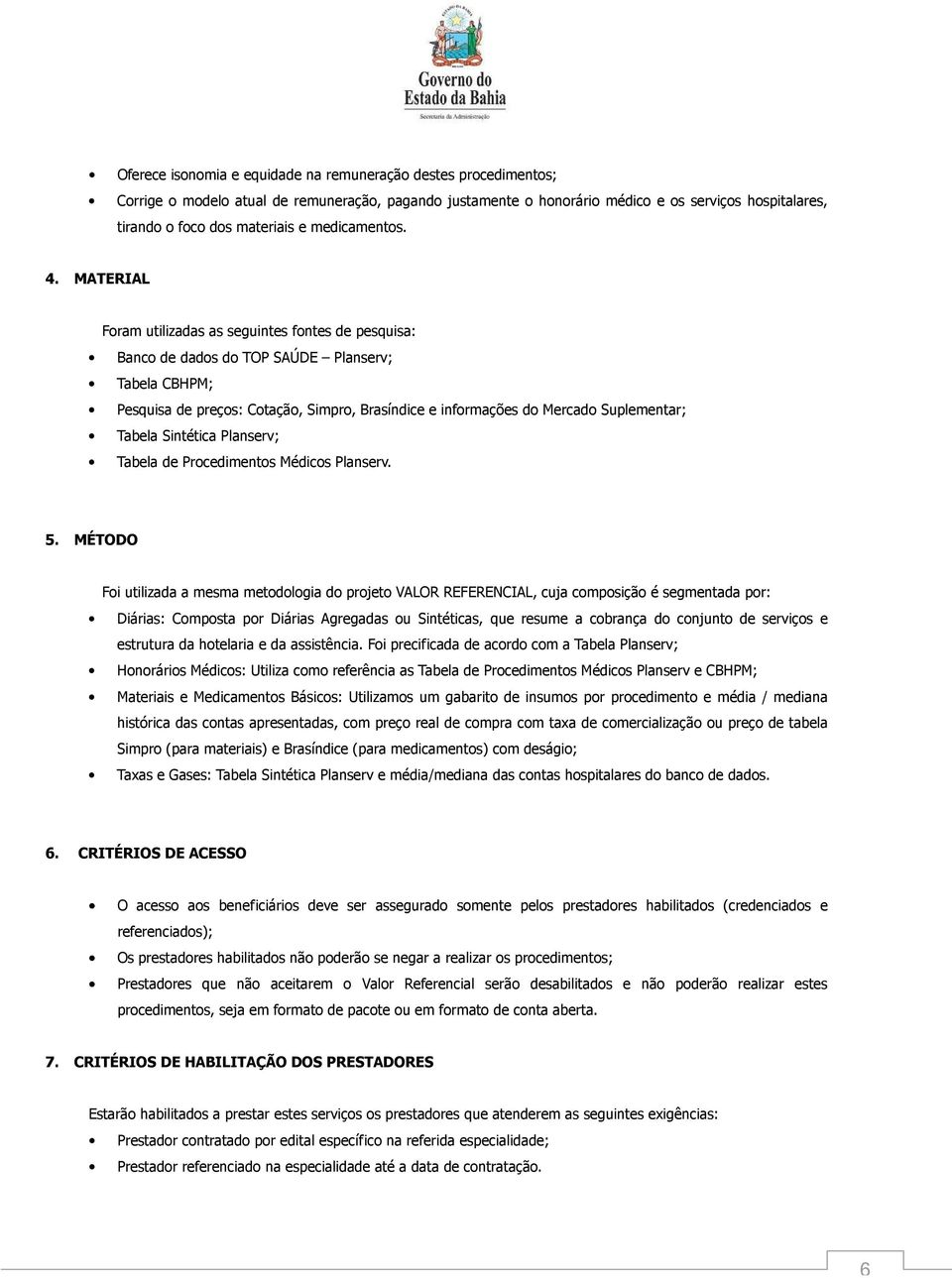 MATERIAL Foram utilizadas as seguintes fontes de pesquisa: Banco de dados do TOP SAÚDE Planserv; Tabela CBHPM; Pesquisa de preços: Cotação, Simpro, Brasíndice e informações do Mercado Suplementar;