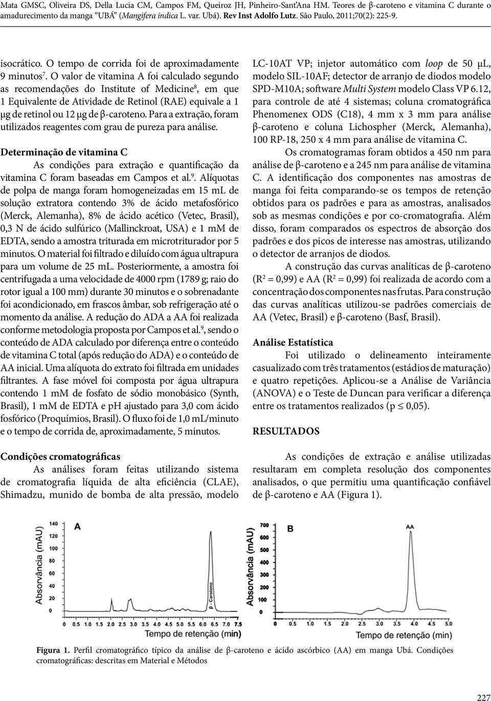 Para a extração, foram utilizados reagentes com grau de pureza para análise. Determinação de vitamina C As condições para extração e quantificação da vitamina C foram baseadas em Campos et al. 9.