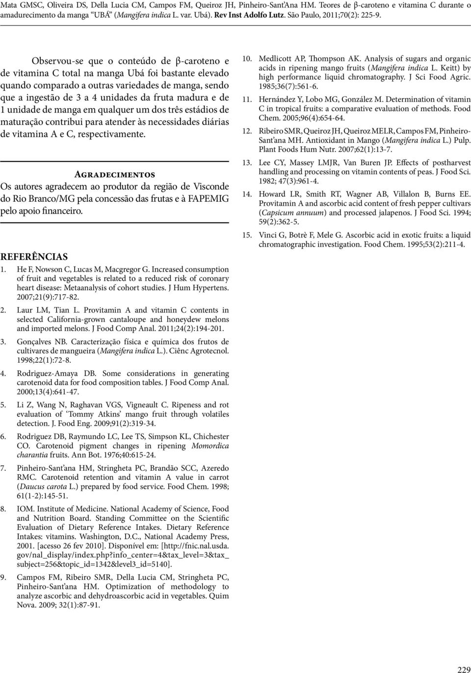 Agradecimentos Os autores agradecem ao produtor da região de Visconde do Rio Branco/MG pela concessão das frutas e à FAPEMIG pelo apoio financeiro. ReferÊncIAs 1. He F, Nowson C, Lucas M, Macgregor G.