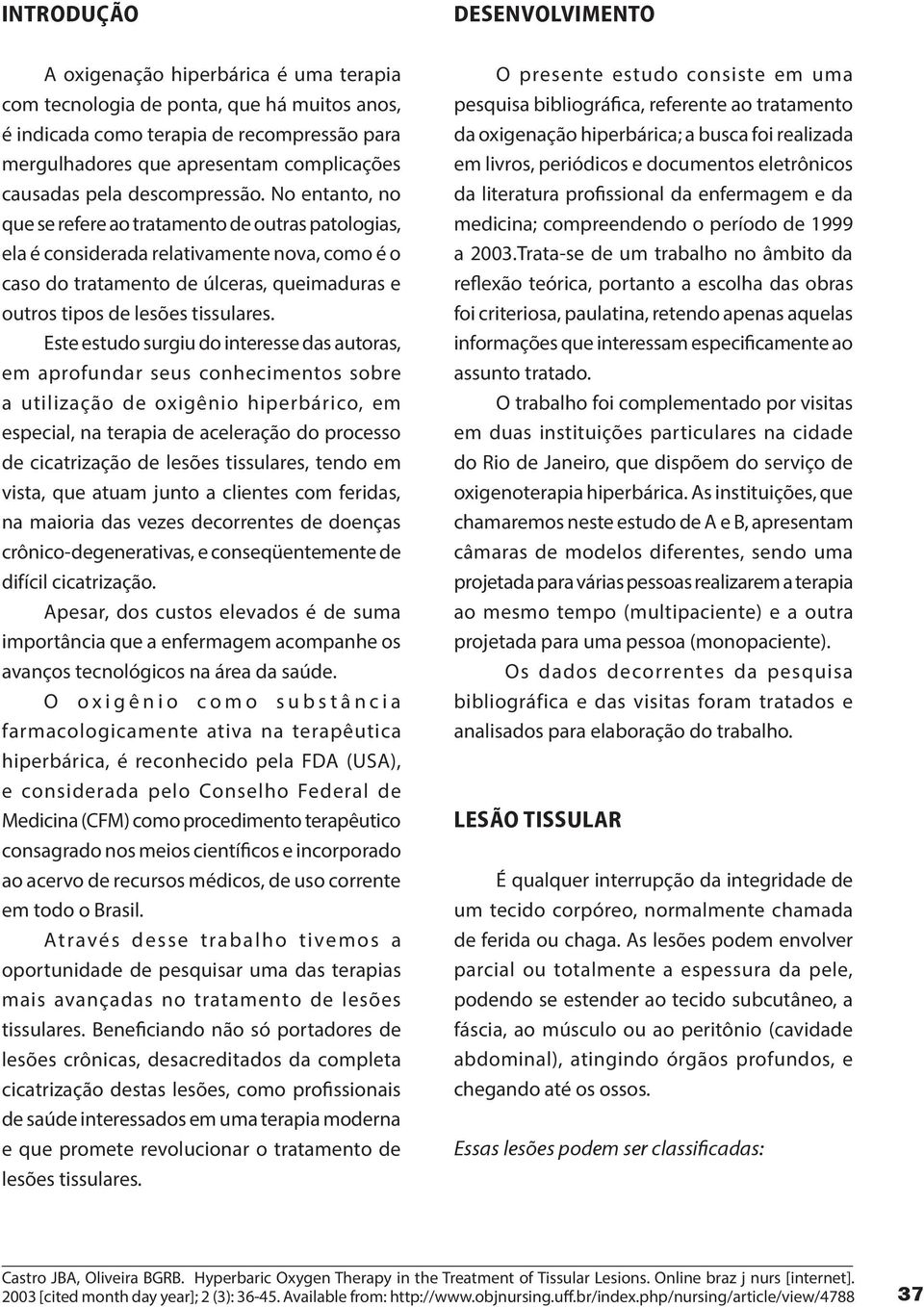 No entanto, no que se refere ao tratamento de outras patologias, ela é considerada relativamente nova, como é o caso do tratamento de úlceras, queimaduras e outros tipos de lesões tissulares.