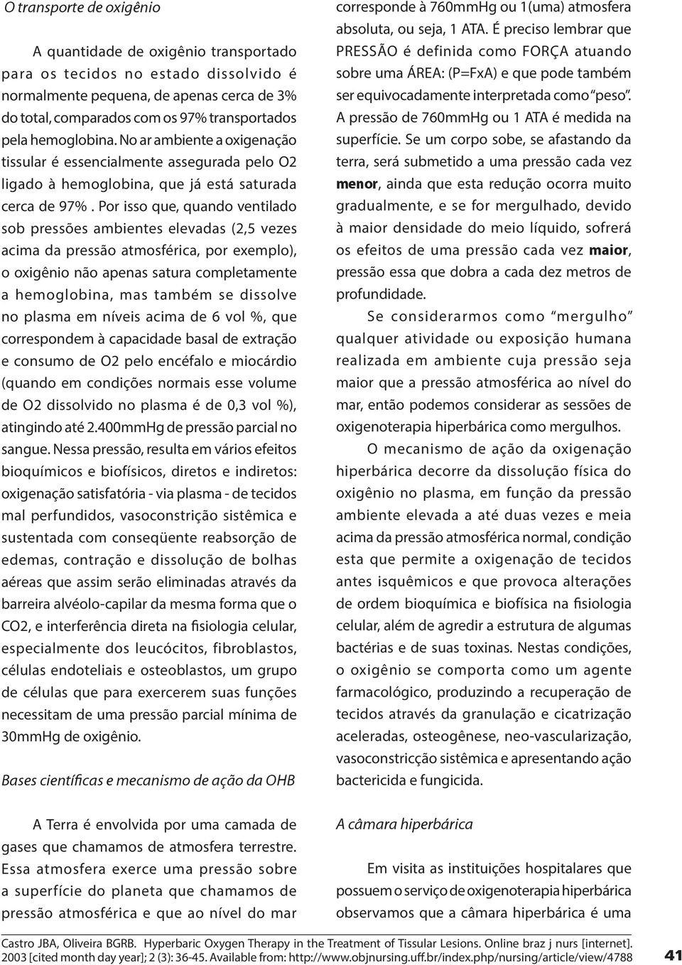 Por isso que, quando ventilado sob pressões ambientes elevadas (2,5 vezes acima da pressão atmosférica, por exemplo), o oxigênio não apenas satura completamente a hemoglobina, mas também se dissolve