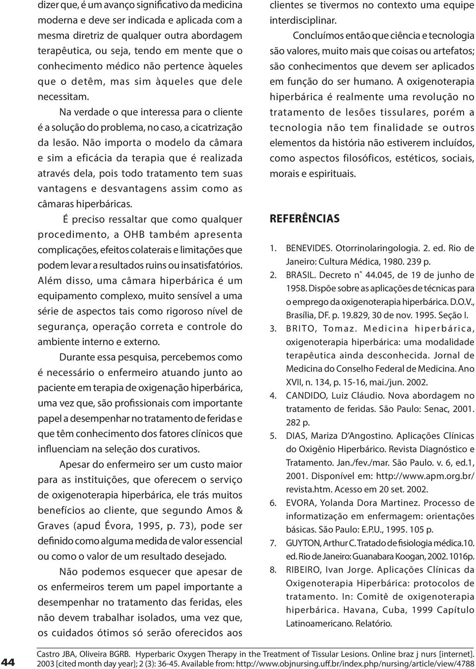 Não importa o modelo da câmara e sim a eficácia da terapia que é realizada através dela, pois todo tratamento tem suas vantagens e desvantagens assim como as câmaras hiperbáricas.