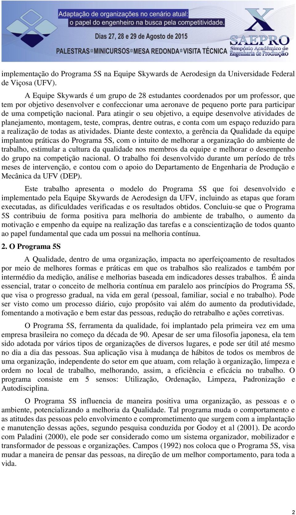 Para atingir o seu objetivo, a equipe desenvolve atividades de planejamento, montagem, teste, compras, dentre outras, e conta com um espaço reduzido para a realização de todas as atividades.