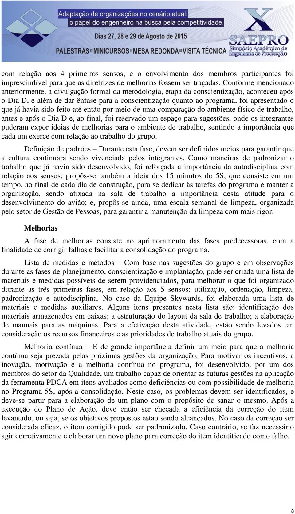 apresentado o que já havia sido feito até então por meio de uma comparação do ambiente físico de trabalho, antes e após o Dia D e, ao final, foi reservado um espaço para sugestões, onde os