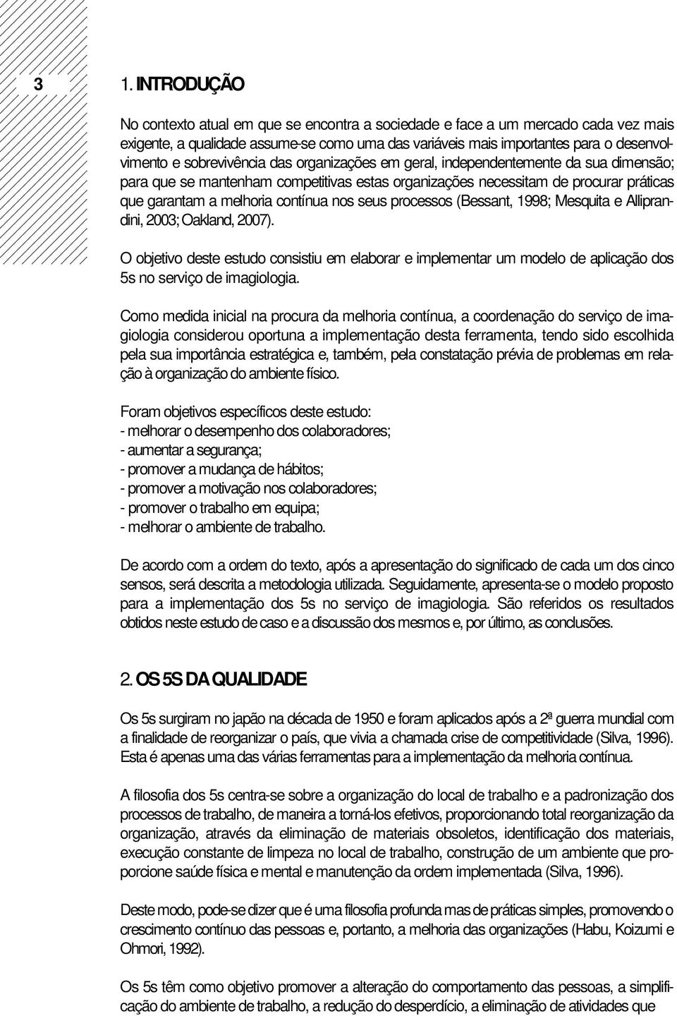 seus processos (Bessant, 1998; Mesquita e Alliprandini, 2003; Oakland, 2007). O objetivo deste estudo consistiu em elaborar e implementar um modelo de aplicação dos 5s no serviço de imagiologia.