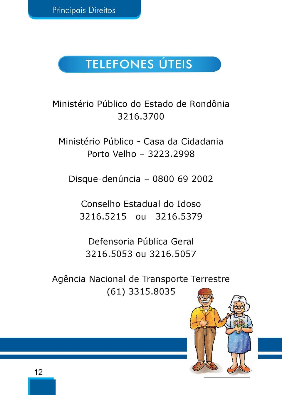 2998 Disque-denúncia 0800 69 2002 Conselho Estadual do Idoso 3216.5215 ou 3216.