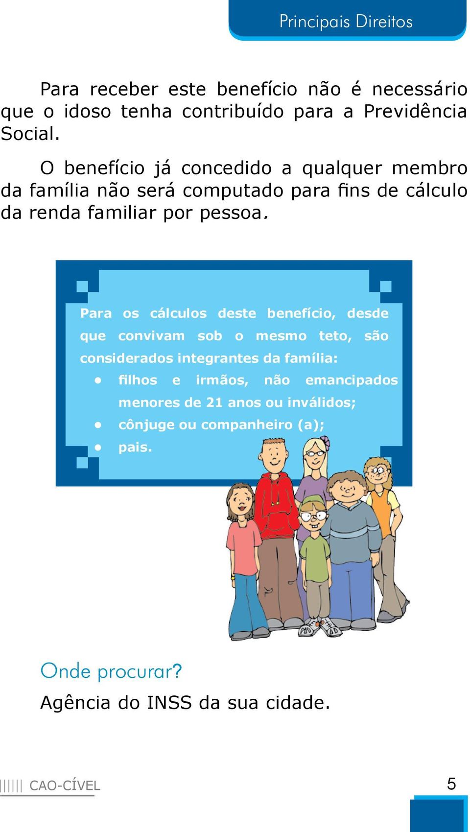 Para os cálculos deste benefício, desde que convivam sob o mesmo teto, são considerados integrantes da família: filhos e