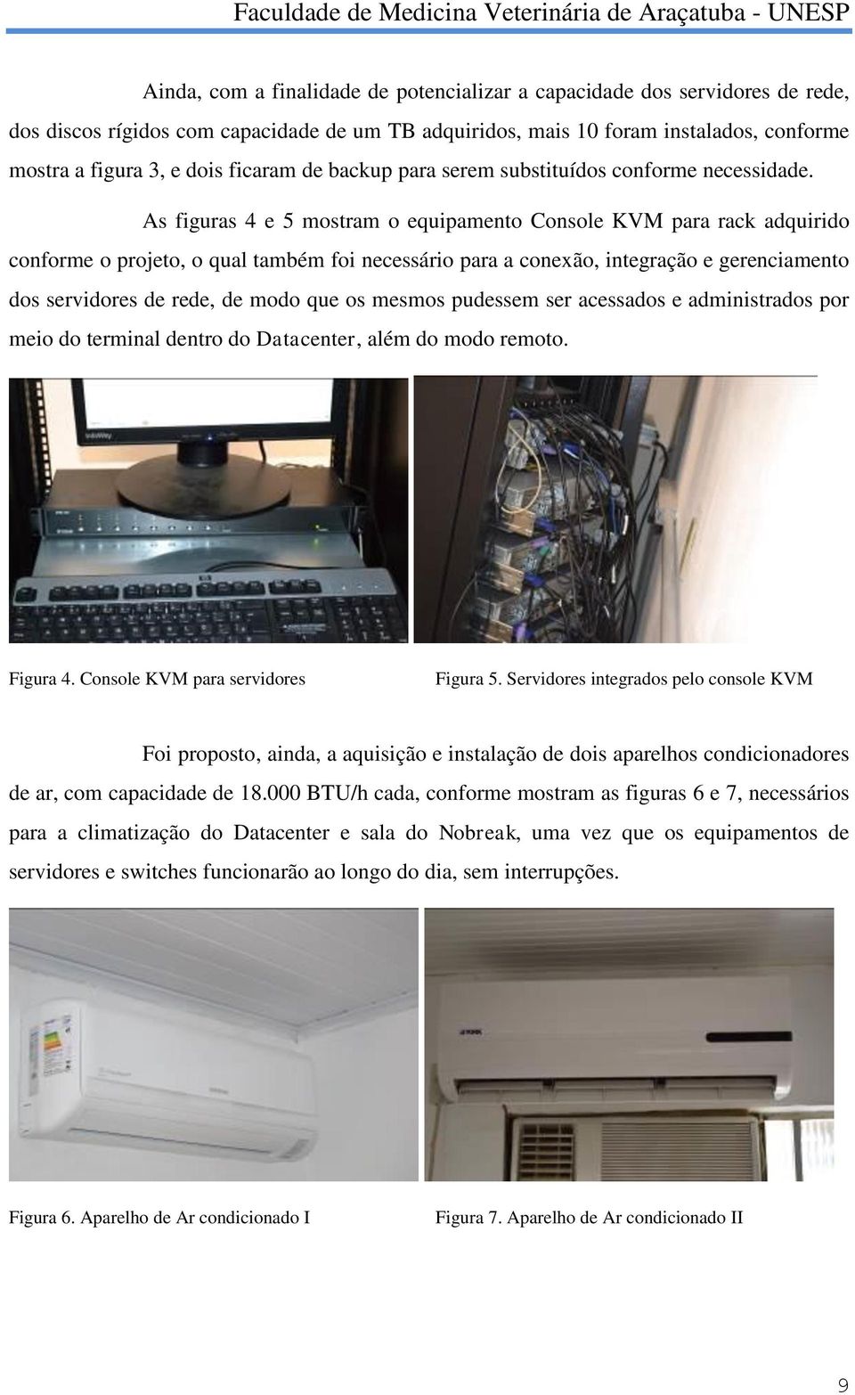 As figuras 4 e 5 mostram o equipamento Console KVM para rack adquirido conforme o projeto, o qual também foi necessário para a conexão, integração e gerenciamento dos servidores de rede, de modo que