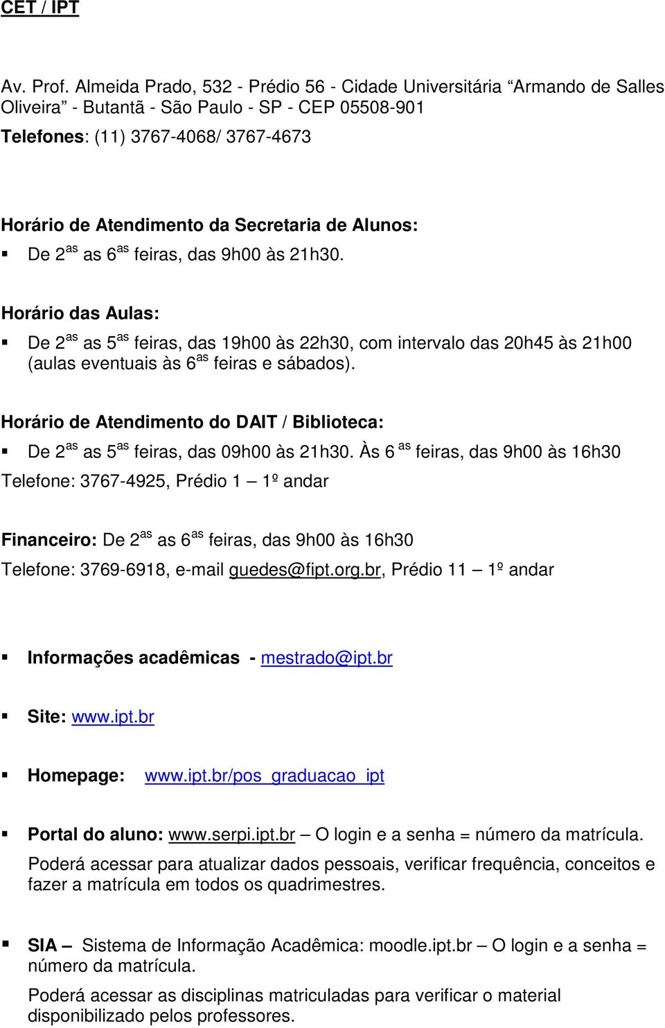 de Alunos: De 2 as as 6 as feiras, das 9h00 às 21h30. Horário das Aulas: De 2 as as 5 as feiras, das 19h00 às 22h30, com intervalo das 20h45 às 21h00 (aulas eventuais às 6 as feiras e sábados).