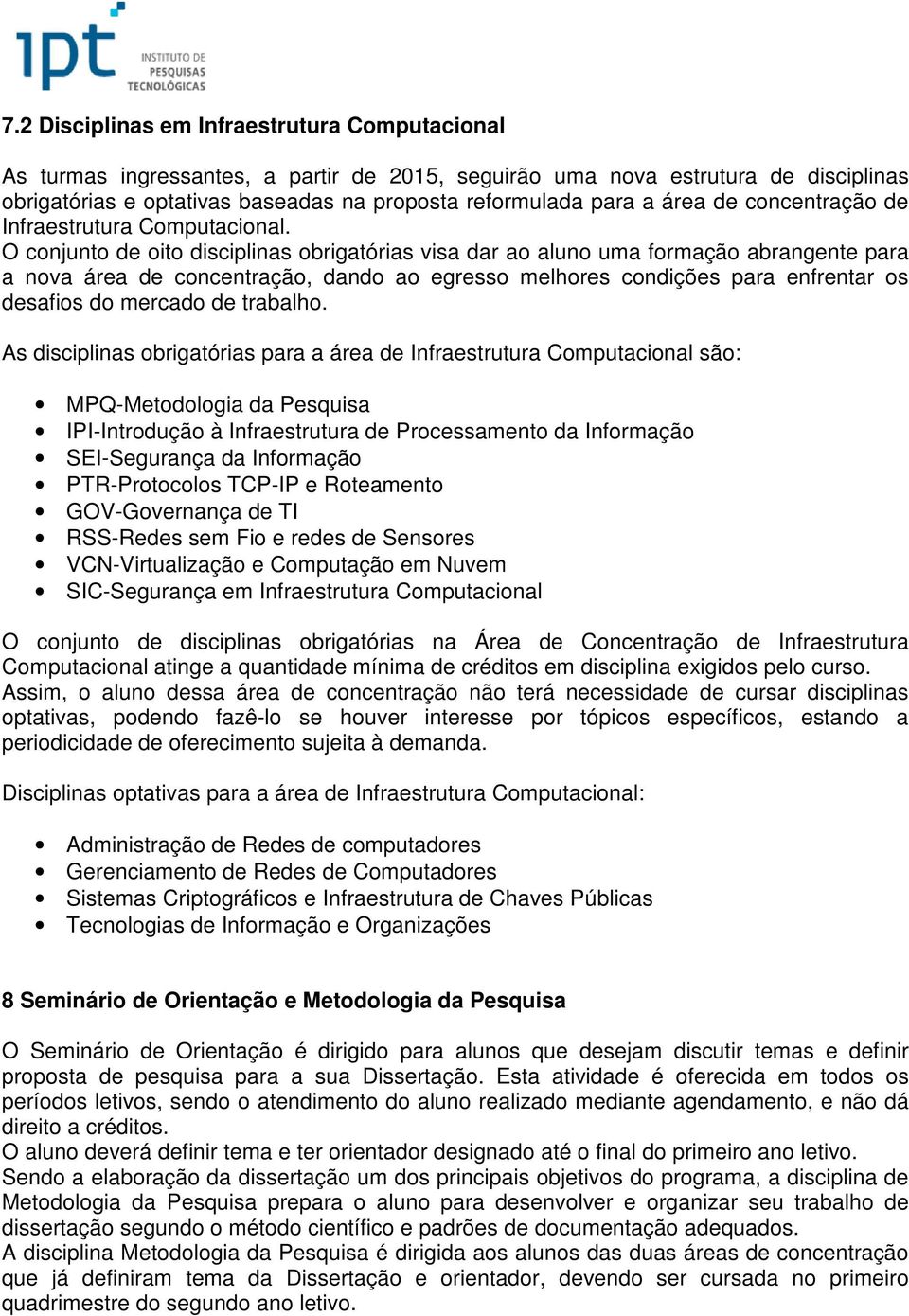 O conjunto de oito disciplinas obrigatórias visa dar ao aluno uma formação abrangente para a nova área de concentração, dando ao egresso melhores condições para enfrentar os desafios do mercado de