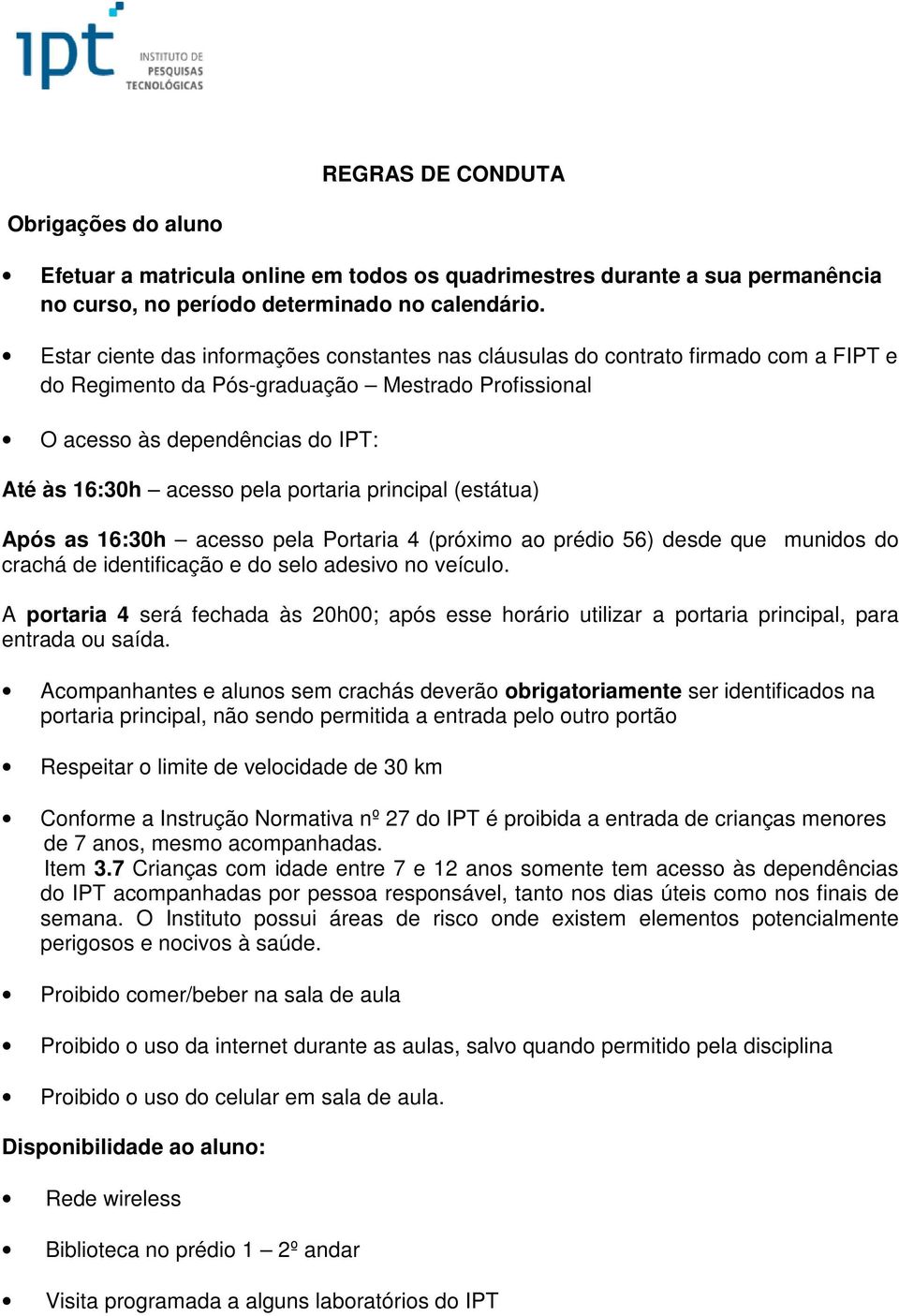 portaria principal (estátua) Após as 16:30h acesso pela Portaria 4 (próximo ao prédio 56) desde que munidos do crachá de identificação e do selo adesivo no veículo.