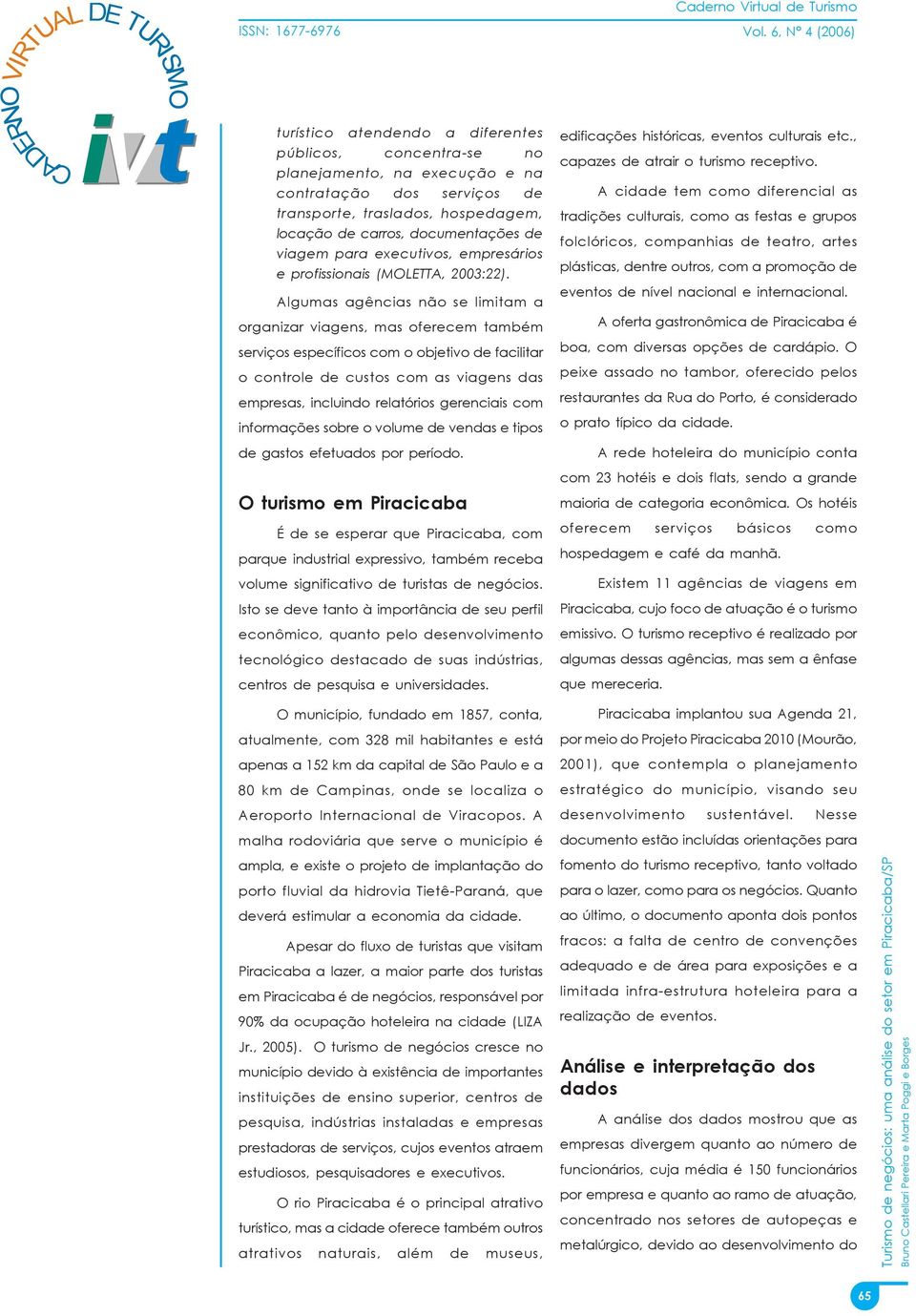 Algumas agências não se limitam a organizar viagens, mas oferecem também serviços específicos com o objetivo de facilitar o controle de custos com as viagens das empresas, incluindo relatórios