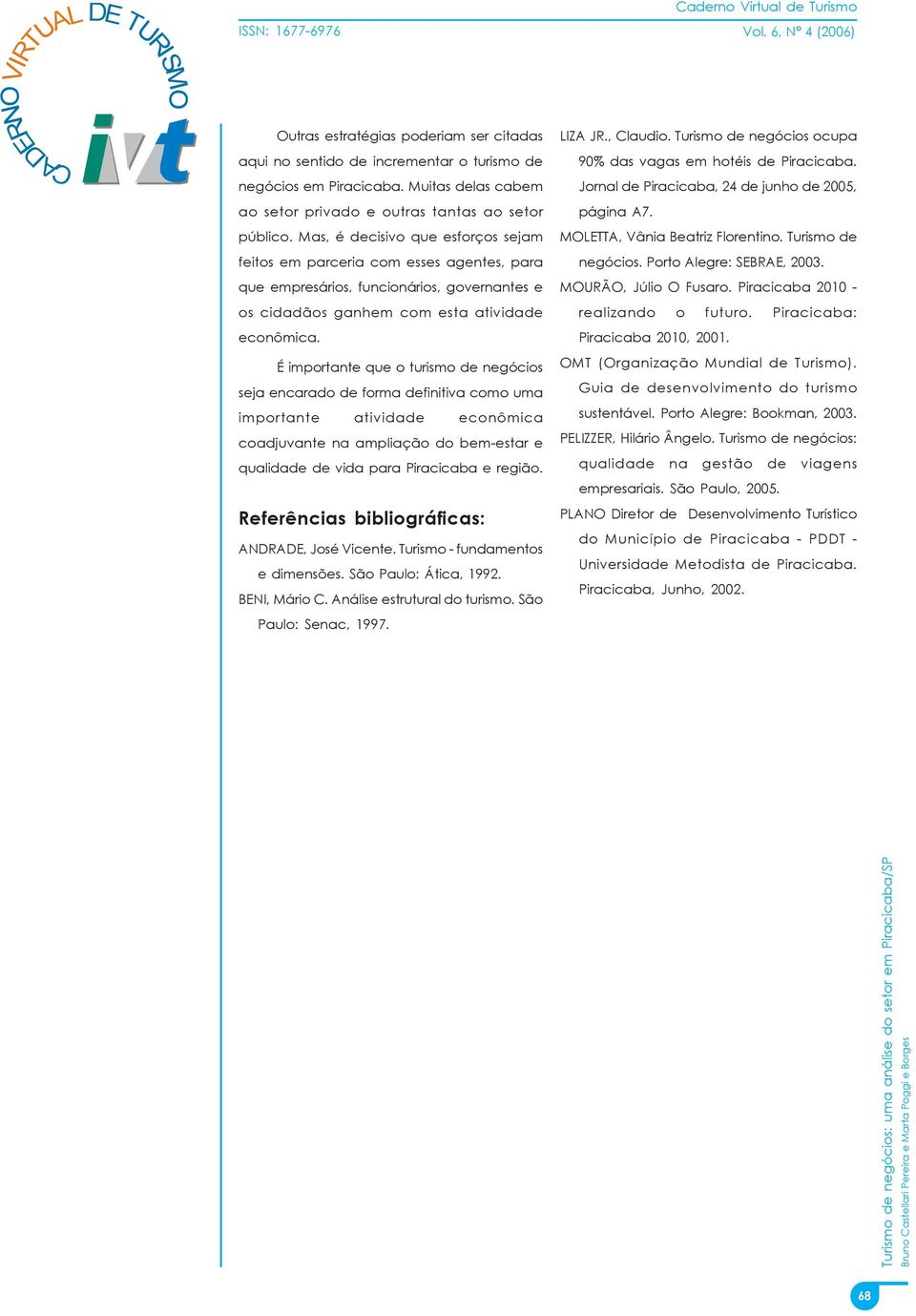 É importante que o turismo de negócios seja encarado de forma definitiva como uma importante atividade econômica coadjuvante na ampliação do bem-estar e qualidade de vida para Piracicaba e região.