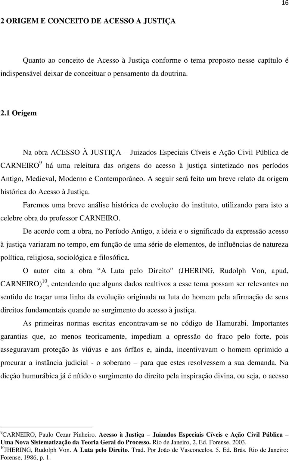 A seguir será feito um breve relato da origem histórica do Acesso à Justiça. Faremos uma breve análise histórica de evolução do instituto, utilizando para isto a celebre obra do professor CARNEIRO.