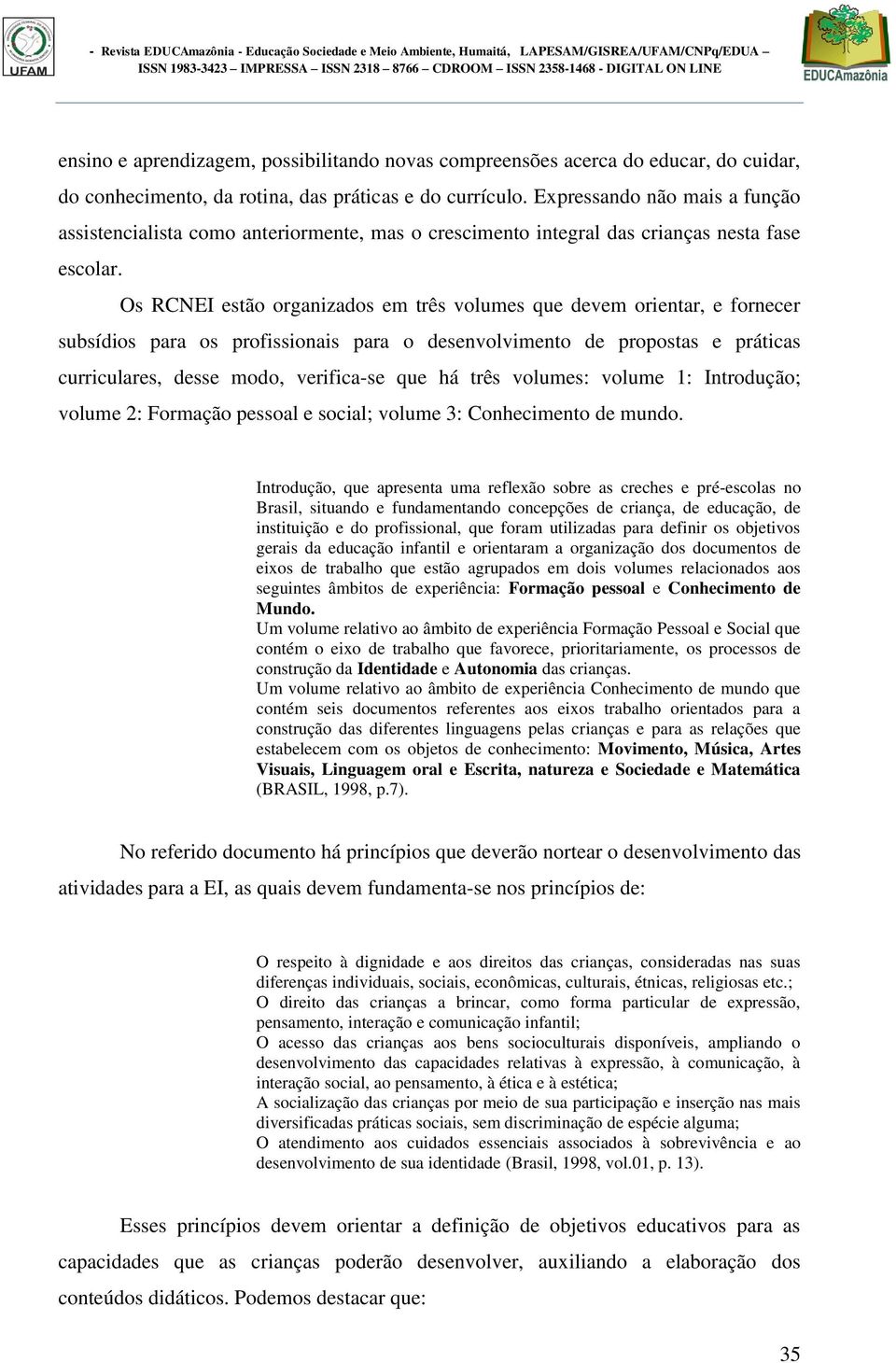 Os RCNEI estão organizados em três volumes que devem orientar, e fornecer subsídios para os profissionais para o desenvolvimento de propostas e práticas curriculares, desse modo, verifica-se que há