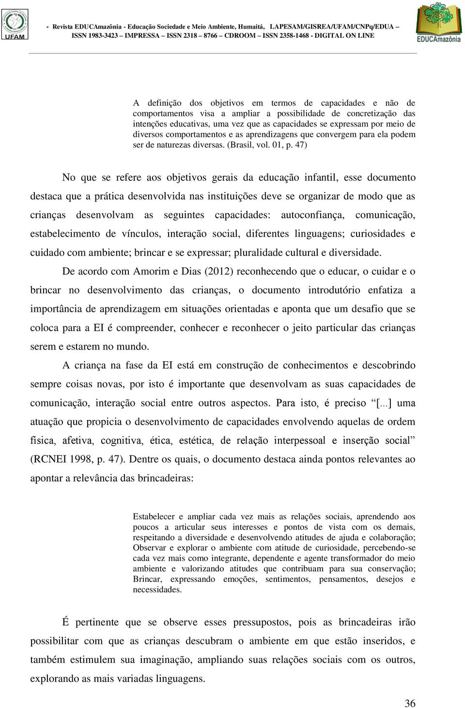 47) No que se refere aos objetivos gerais da educação infantil, esse documento destaca que a prática desenvolvida nas instituições deve se organizar de modo que as crianças desenvolvam as seguintes