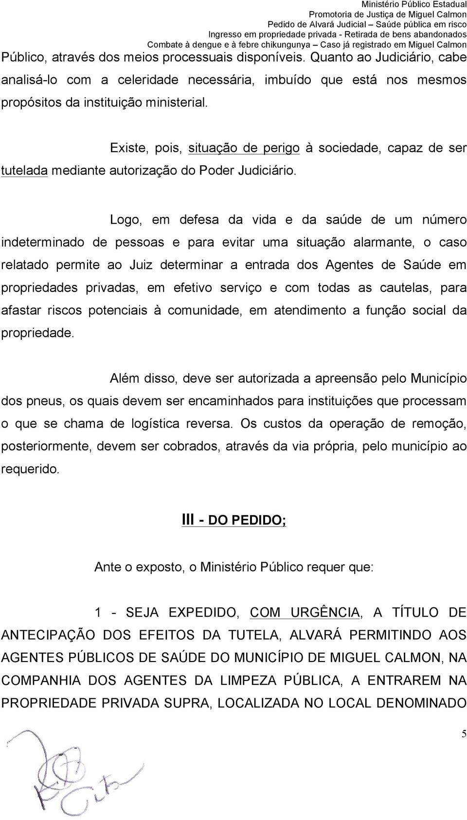 Logo, em defesa da vida e da saúde de um número indeterminado de pessoas e para evitar uma situação alarmante, o caso relatado permite ao Juiz determinar a entrada dos Agentes de Saúde em