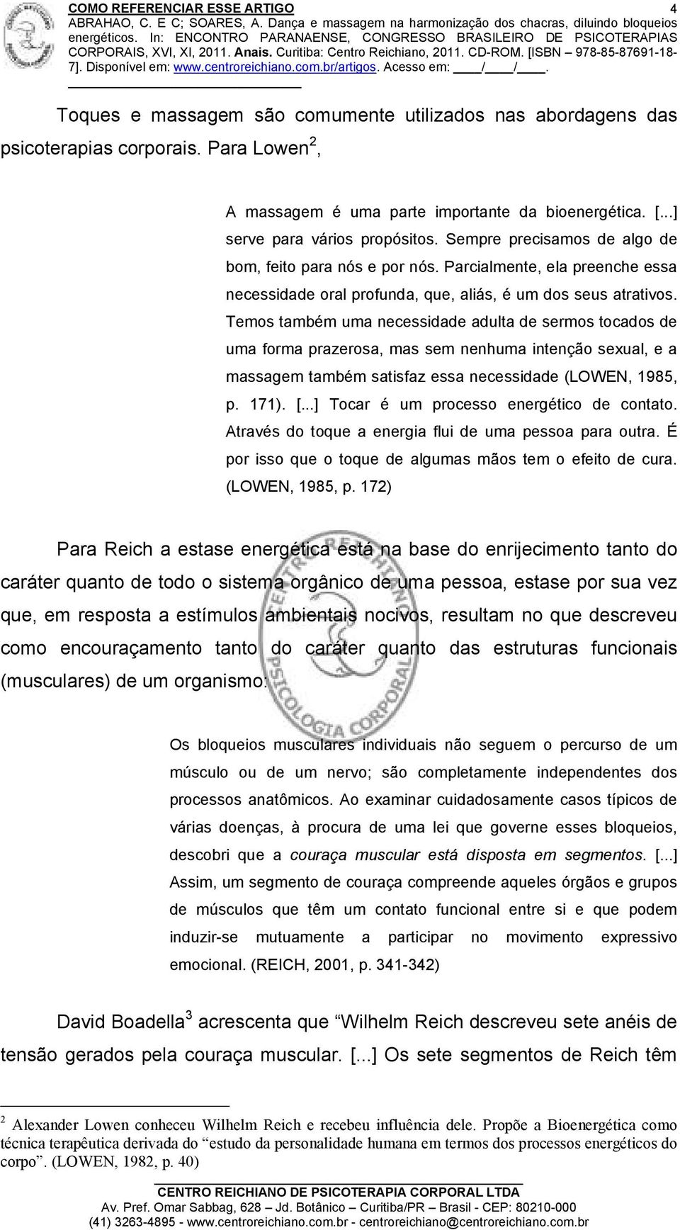 Temos também uma necessidade adulta de sermos tocados de uma forma prazerosa, mas sem nenhuma intenção sexual, e a massagem também satisfaz essa necessidade (LOWEN, 1985, p. 171). [.