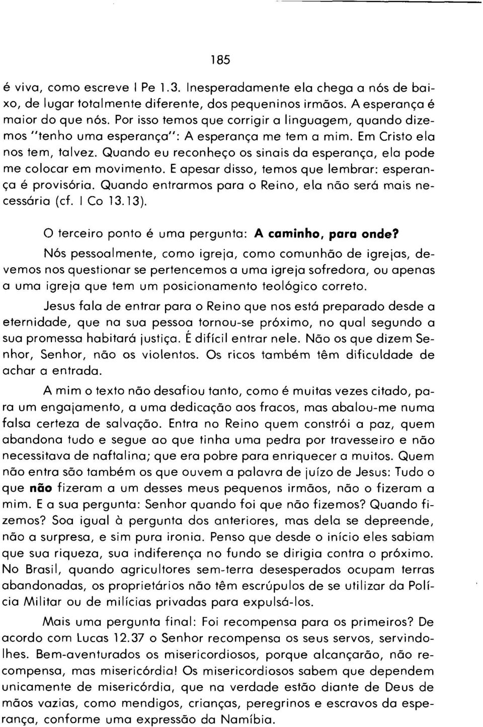 Q uando eu reconheço os sinais da esperança, ela pode me colocar em m ovim ento. E apesar disso, tem os que lem brar: esperança é provisória.