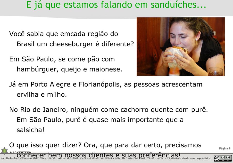 Já em Porto Alegre e Florianópolis, as pessoas acrescentam ervilha e milho.