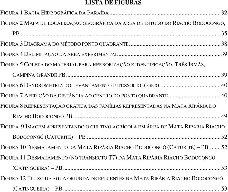 ... 39 FIGURA 6 DENDROMETRIA DO LEVANTAMENTO FITOSSOCIOLÓGICO.... 40 FIGURA 7 AFERIÇÃO DA DISTÂNCIA AO CENTRO DO PONTO QUADRANTE.