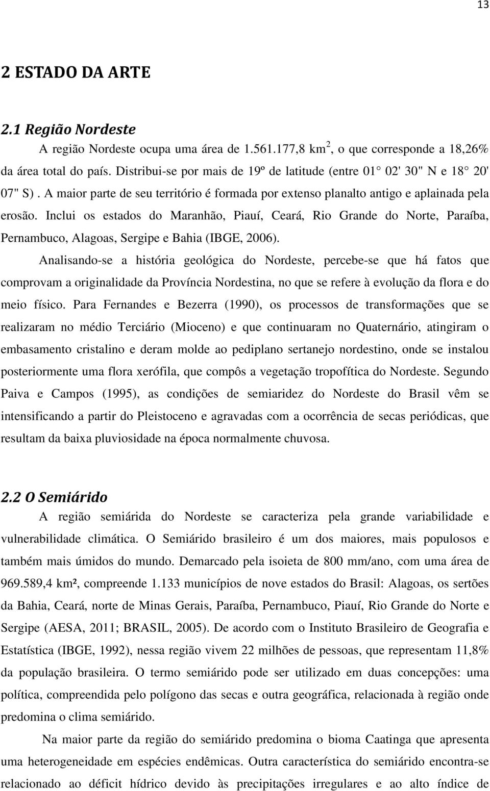 Inclui os estados do Maranhão, Piauí, Ceará, Rio Grande do Norte, Paraíba, Pernambuco, Alagoas, Sergipe e Bahia (IBGE, 2006).