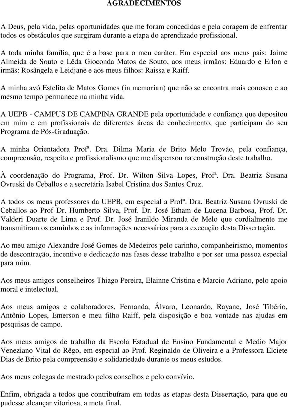 Em especial aos meus pais: Jaime Almeida de Souto e Lêda Gioconda Matos de Souto, aos meus irmãos: Eduardo e Erlon e irmãs: Rosângela e Leidjane e aos meus filhos: Raissa e Raiff.