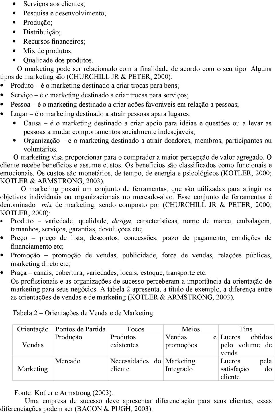 Alguns tipos de marketing são (CHURCHILL JR & PETER, 2000): Produto é o marketing destinado a criar trocas para bens; Serviço é o marketing destinado a criar trocas para serviços; Pessoa é o