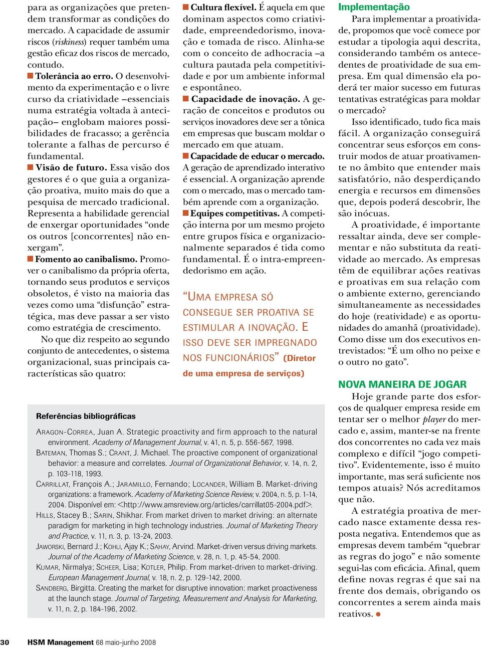 percurso é fundamental. Visão de futuro. Essa visão dos gestores é o que guia a organização proativa, muito mais do que a pesquisa de mercado tradicional.