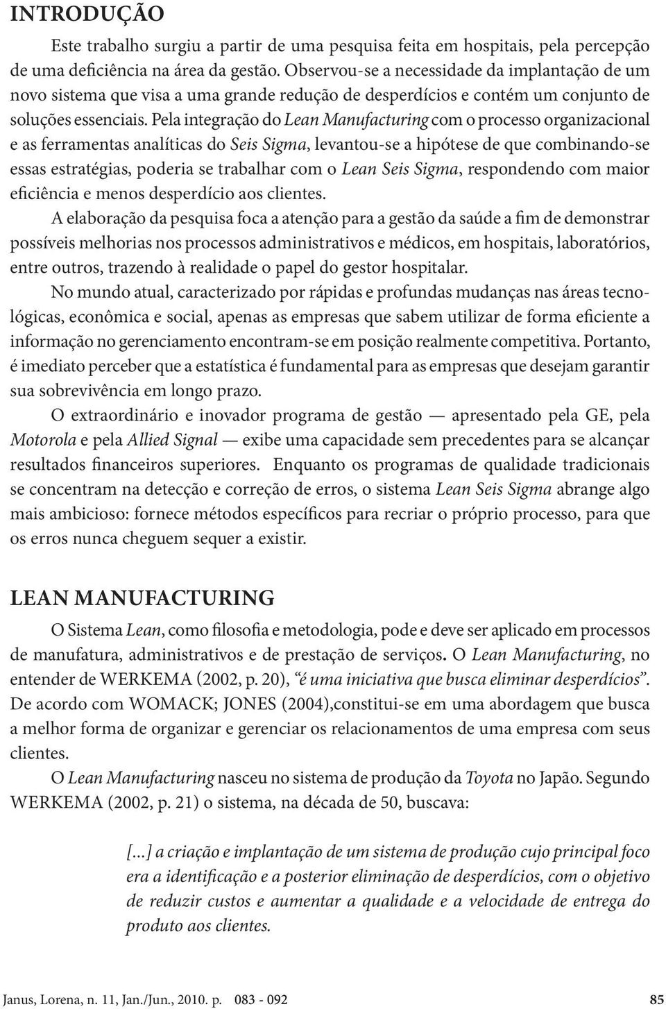 Pela integração do Lean Manufacturing com o processo organizacional e as ferramentas analíticas do Seis Sigma, levantou-se a hipótese de que combinando-se essas estratégias, poderia se trabalhar com