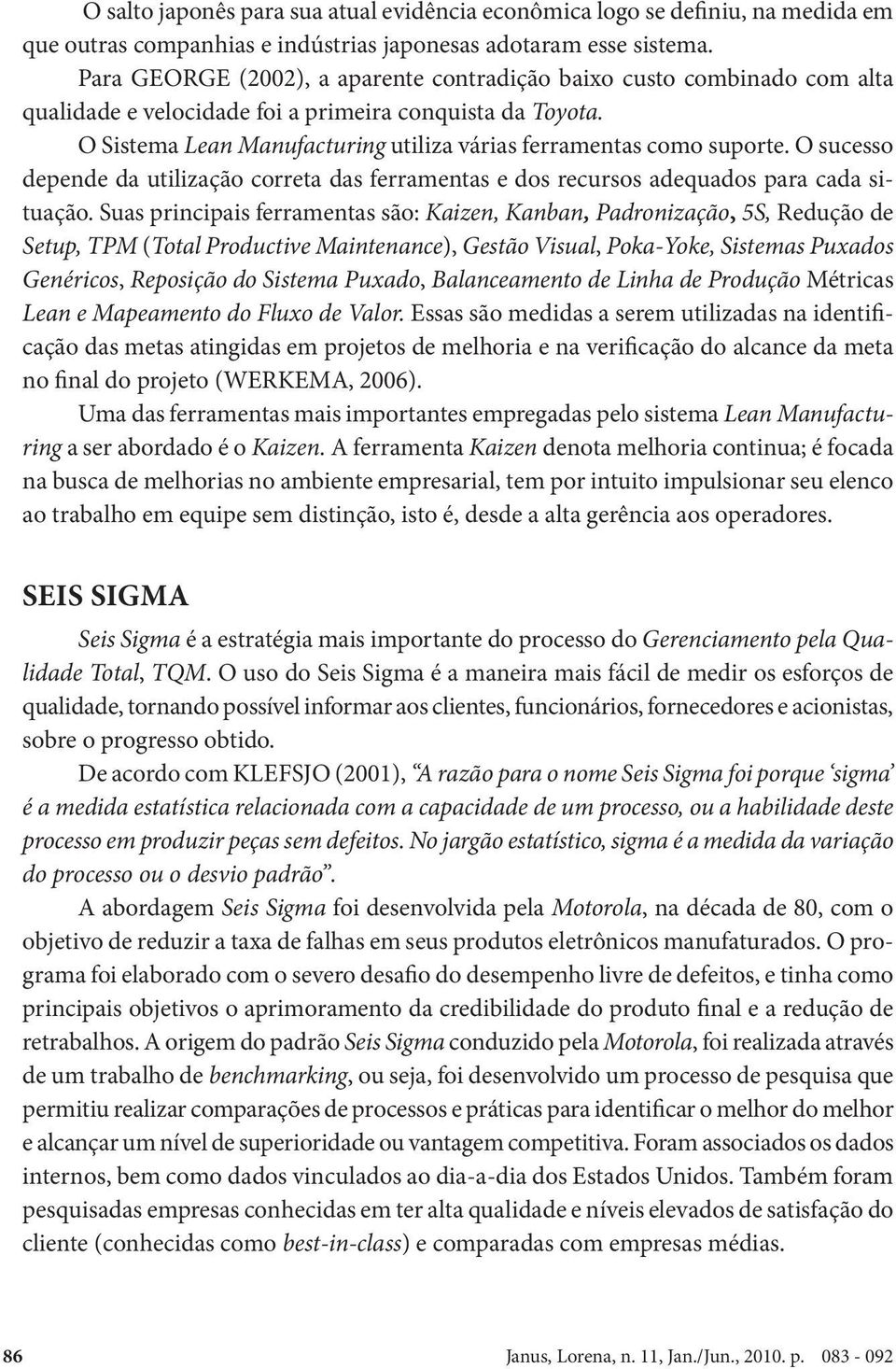 O Sistema Lean Manufacturing utiliza várias ferramentas como suporte. O sucesso depende da utilização correta das ferramentas e dos recursos adequados para cada situação.