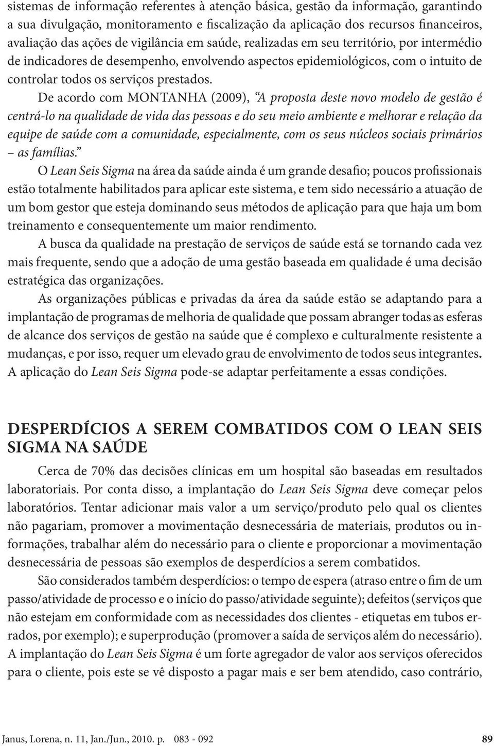 De acordo com MONTANHA (2009), A proposta deste novo modelo de gestão é centrá-lo na qualidade de vida das pessoas e do seu meio ambiente e melhorar e relação da equipe de saúde com a comunidade,